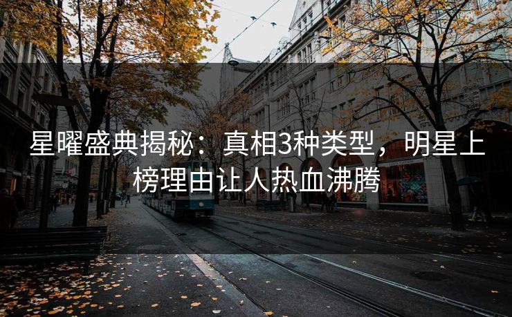 星曜盛典揭秘：真相3种类型，明星上榜理由让人热血沸腾