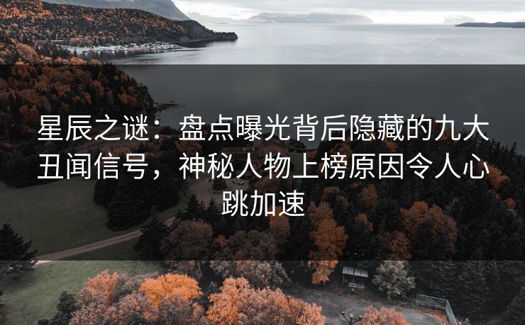星辰之谜：盘点曝光背后隐藏的九大丑闻信号，神秘人物上榜原因令人心跳加速