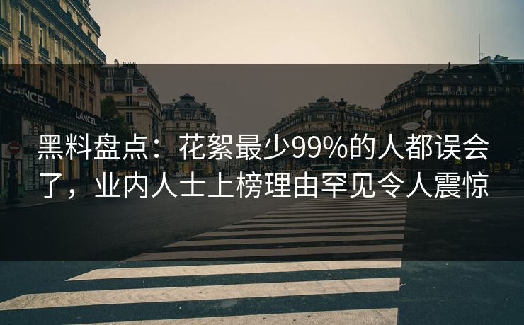 黑料盘点：花絮最少99%的人都误会了，业内人士上榜理由罕见令人震惊