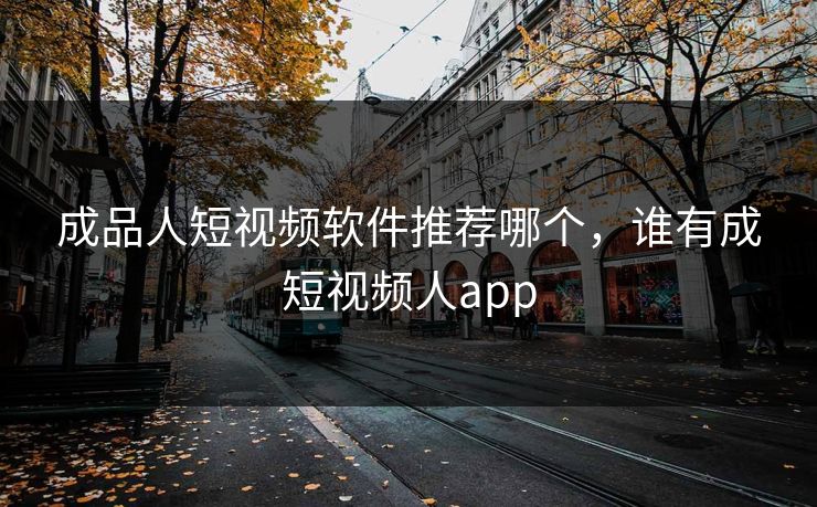 成品人短视频软件推荐哪个,谁有成短视频人app 成品人短视频软件推荐哪个,谁有成短视频人app