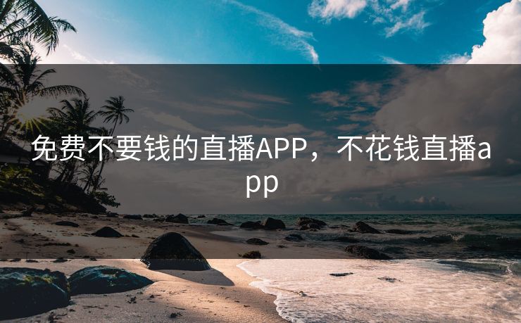 免费不要钱的直播APP，不花钱直播app