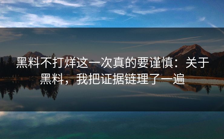 黑料不打烊这一次真的要谨慎：关于黑料，我把证据链理了一遍